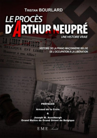 Tristan Bourlard — Le procès d'Arthur Neupré: Histoire de la franc-maçonnerie belge de l'Occupation à la Libération