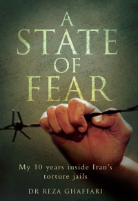 Ghaffari, Dr Reza — A State of Fear: My 10 Years Inside Iran's Torture Jails