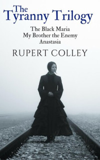 Rupert Colley — The Tyranny Trilogy: The Black Maria, My Brother the Enemy and Anastasia