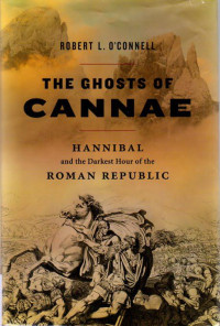 O'Connell, Robert L — The Ghosts of Cannae: Hannibal and the Darkest Hour of the Roman Republic