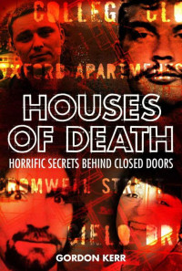 Kerr Gordon — Houses of Death: Horrific Secrets behind Closed Doors