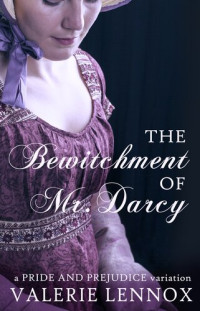 Valerie Lennox — The Bewitchment of Mr. Darcy: a Pride and Prejudice variation