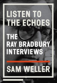 bradbury Ray — Listen to the Echoes-The Ray Bradbury Interviews