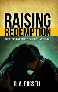 R. A. Russell — Raising Redemption: A Novel of Shame, Secrets, Sacrifice, and Struggle