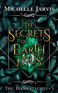 Michelle Jarvis — The Secrets of Earth House: the Elementalists, #2