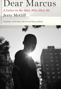McGill Jerry — Dear Marcus: A Letter to the Man Who Shot Me