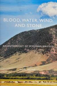 Lori Howe; Corinna German — Blood, Water, Wind, and Stone: An Anthology of Wyoming Writers