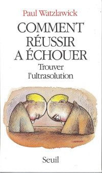 Paul Watzlawick — Comment Réussir à Echouer : Trouver l'Ultrasolution