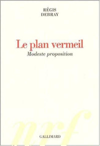 Debray Régis — Le Plan vermeil: Modeste proposition