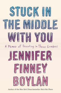 Boylan, Jennifer Finney — Stuck in the Middle with You: A Memoir of Parenting in Three Genders