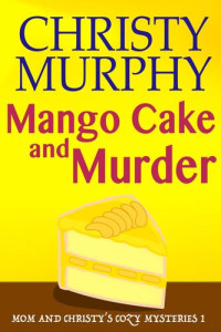 Christy Murphy — Mango Cake and Murder- a Comedy Cozy Mystery: Mom and Christy's Mysteries Series, Book 1