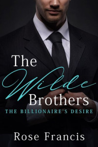 Rose Francis — The Wilde Brothers (The Billionaire's Desire)