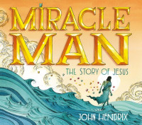 John Hendrix — Miracle Man: The Story of Jesus