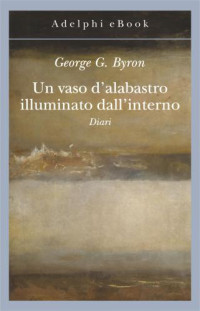 George G. Byron, Ottavio Fatica (editor) — Un vaso d'alabastro illuminato dall'interno. Diari