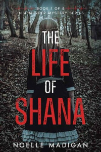Noelle Madigan — The Life of Shana (Book 1 of 5 in a Murder Mystery Series)