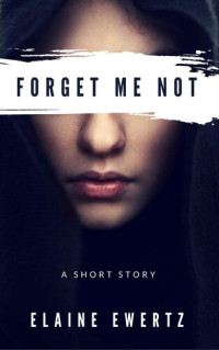 Elaine Ewertz — Forget Me Not: A Short Story