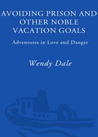 Dale Wendy — Avoiding Prison and Other Noble Vacation Goals: Adventures in Love and Danger