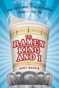 Raskin Andy — The Ramen King and I: How the Inventor of Instant Noodles Fixed My Love Life