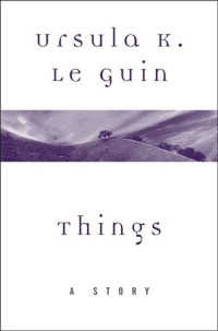 Ursula K. Le Guin — Things: A Story