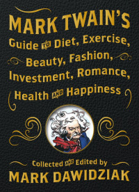 Dawidziak Mark — Mark Twain's Guide to Diet, Exercise, Beauty, Fashion, Investment, Romance, Health and Happiness