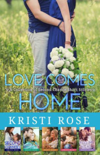 Rose Kristi — Love Comes Home (Second Chances; Once Again; Reason to Stay; He's the One; Kiss Me Again)