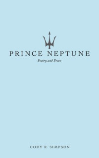 Cody R. Simpson; Prince Neptune — Prince Neptune: Poetry and Prose