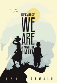 Oswald Ted — Because We Are: A Novel of Haiti