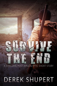 Derek Shupert — Survive the End - A Post-Apocalyptic Short Story