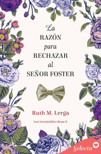 Ruth M. Lerga — La razón para rechazar al señor Foster (Los irresistibles Beau 6)