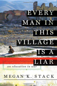 Stack, Megan K — Every Man in This Village Is a Liar: An Education in War