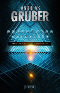 Andreas Gruber — APOCALYPSE MARSEILLE: 13 utopische Geschichten - von Steampunk bis Science Fiction