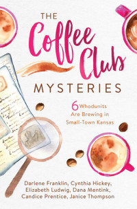 Darlene Franklin, Cynthia Hickey, Elizabeth Ludwig, Dana Mentink, Candice Prentice, Janice Thompson — The Coffee Club Mysteries (6 Whodunits Are Brewing in Small-Town Kansas)