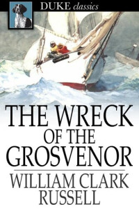 William Clark Russell — The Wreck of the Grosvenor: An Account of the Mutiny of the Crew and the Loss of the Ship When Trying to Make the Bermudas