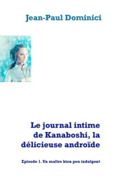 Jean-Paul Dominici — Le journal intime de Kanaboshi, la délicieuse androïde: Episode 1. Un maître bien peu indulgent