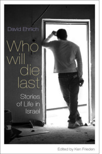 David Ehrlich — Who Will Die Last: Stories of Life in Israel