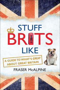 McAlpine Fraser — Stuff Brits Like: A guide to what's Great about Great Britain