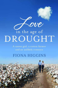Higgins Fiona — Love in the Age of Drought: A career girl, a cotton farmer and an unlikely romance