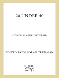 Treisman, Deborah (editor) — 20 Under 40-Stories from The New Yorker