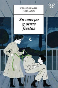 Carmen Maria Machado — Su cuerpo y otras fiestas