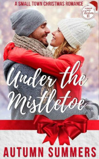 Autumn Summers — Under The Mistletoe : A Small Town Holiday Romance