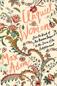 Adams Max — Unquiet Women: From the Dusk of the Roman Empire to the Dawn of the Enlightenment