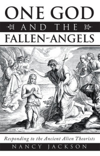 Nancy Jackson — One God and the Fallen-Angels: Responding to the Ancient Alien Theorists