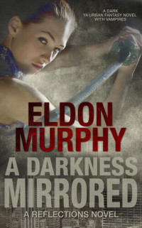 Eldon Murphy — A Darkness Mirrored: A Dark YA Urban Fantasy Novel With Vampires (Part of the Reflections Series of Books): Reflections, A Reflections Book