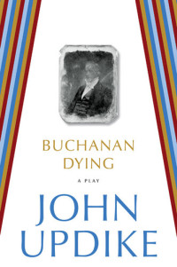 John Updike — Buchanan Dying: A Play