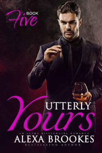 Brookes Alexa — Utterly Yours (Book Five) (An Alpha Billionaire Romance)