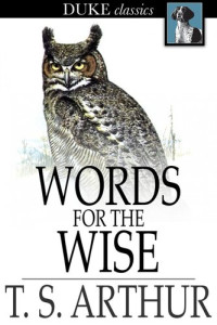 T. S. Arthur — Words for the Wise