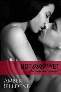 Amber Belldene — Not Over Yet: Hot Under Her Collar #2