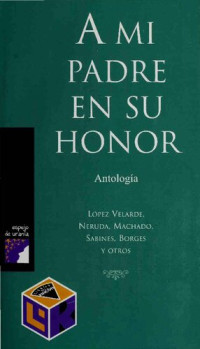 Ramón López Velarde, Pablo Neruda, Antonio Machado, Jaime Sabines — A mi padre en su honor. Antología