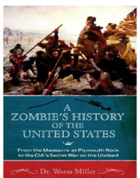 Miller Worm — A Zombie's History of the United States- From the Massacre at Plymouth Rock to the CIA's Secret War on the Undead