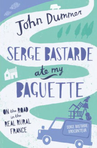 Dummer John — Serge Bastarde Ate My Baguette: On the Road in the Real Rural France